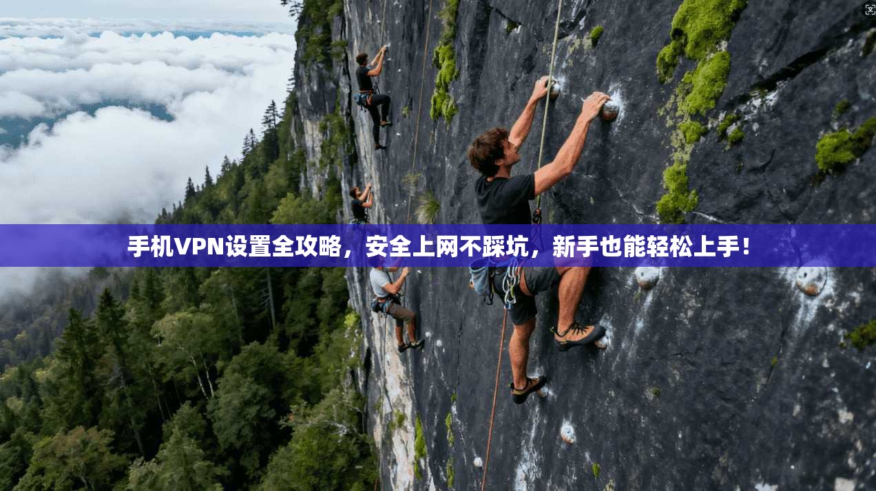 手机VPN设置全攻略,安全上网不踩坑,新手也能轻松上手! 手机VPN设置全攻略,安全上网不踩坑,新手也能轻松上手!