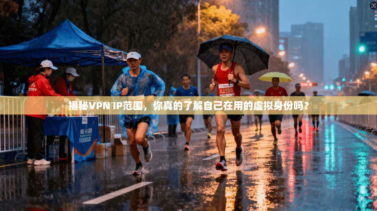 揭秘VPN IP范围,你真的了解自己在用的虚拟身份吗? 揭秘VPN IP范围,你真的了解自己在用的虚拟身份吗?