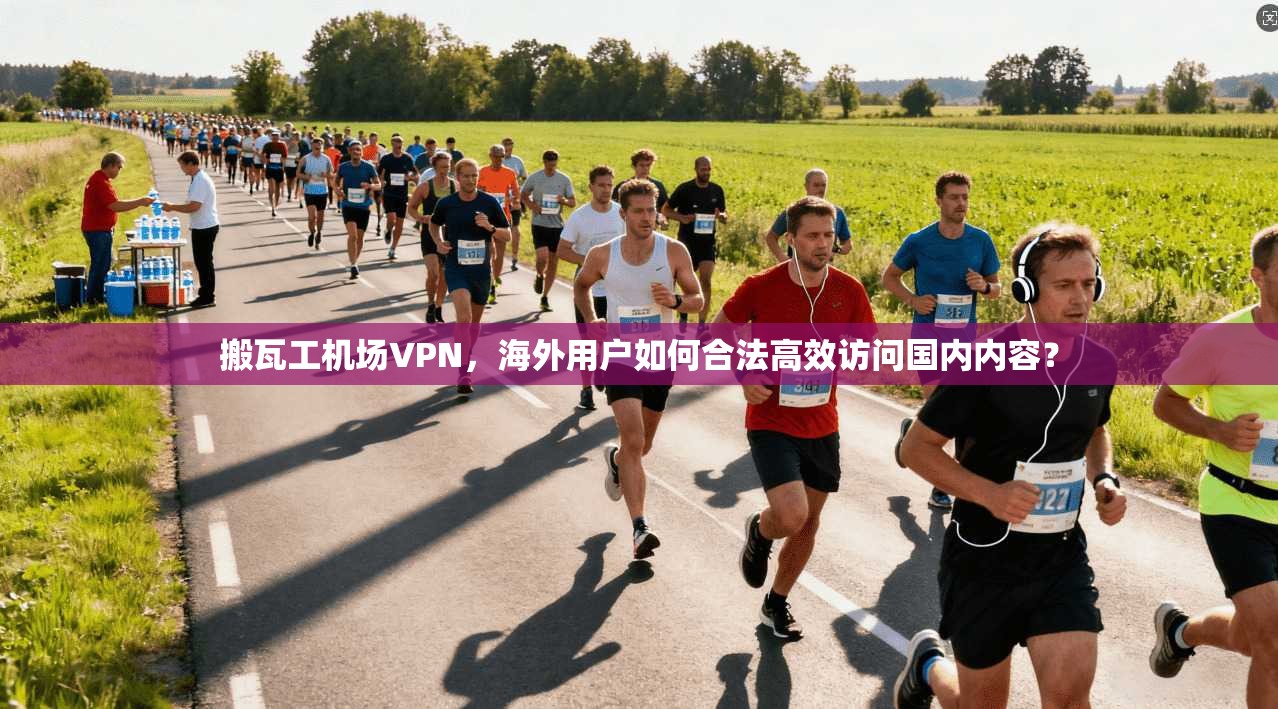 搬瓦工机场VPN，海外用户如何合法高效访问国内内容？