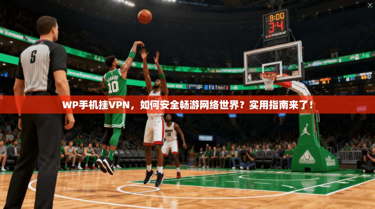 WP手机挂VPN,如何安全畅游网络世界?实用指南来了! WP手机挂VPN,如何安全畅游网络世界?实用指南来了!