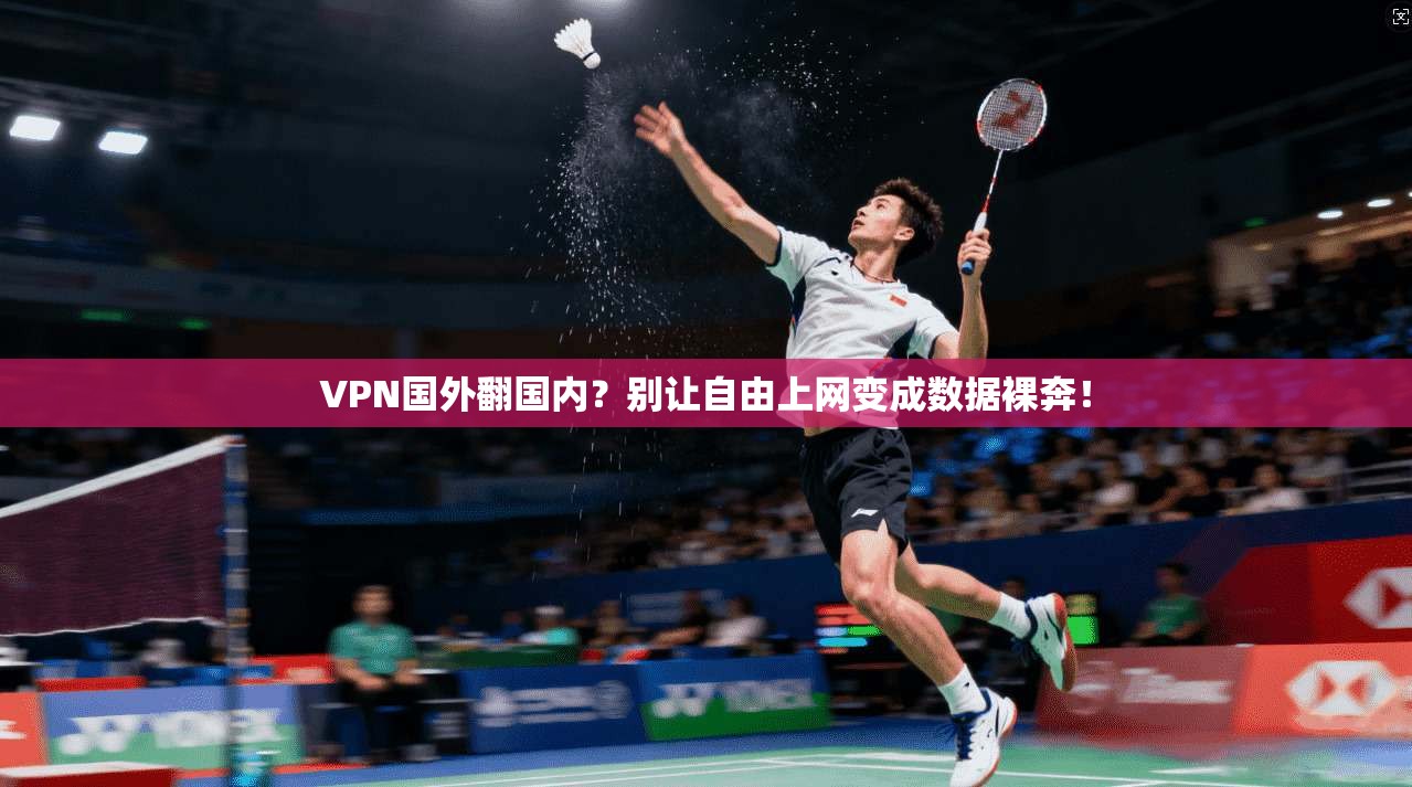 VPN国外翻国内?别让自由上网变成数据裸奔!