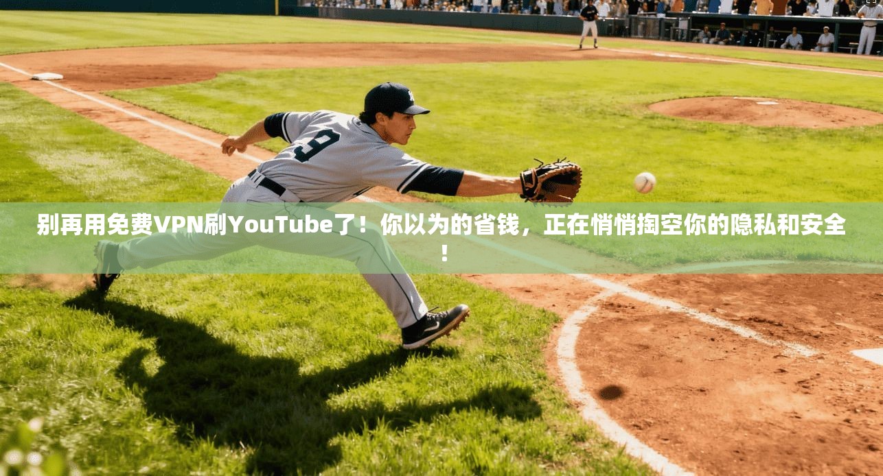 别再用免费VPN刷YouTube了!你以为的省钱,正在悄悄掏空你的隐私和安全!