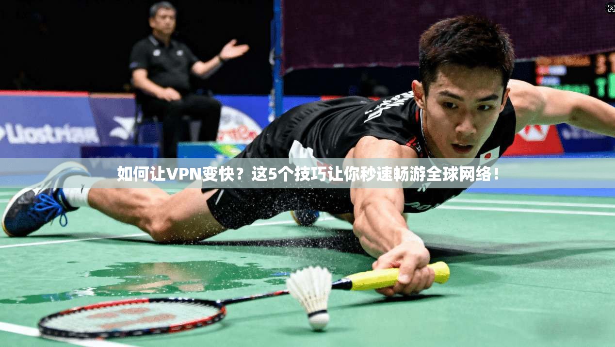 如何让VPN变快?这5个技巧让你秒速畅游全球网络!