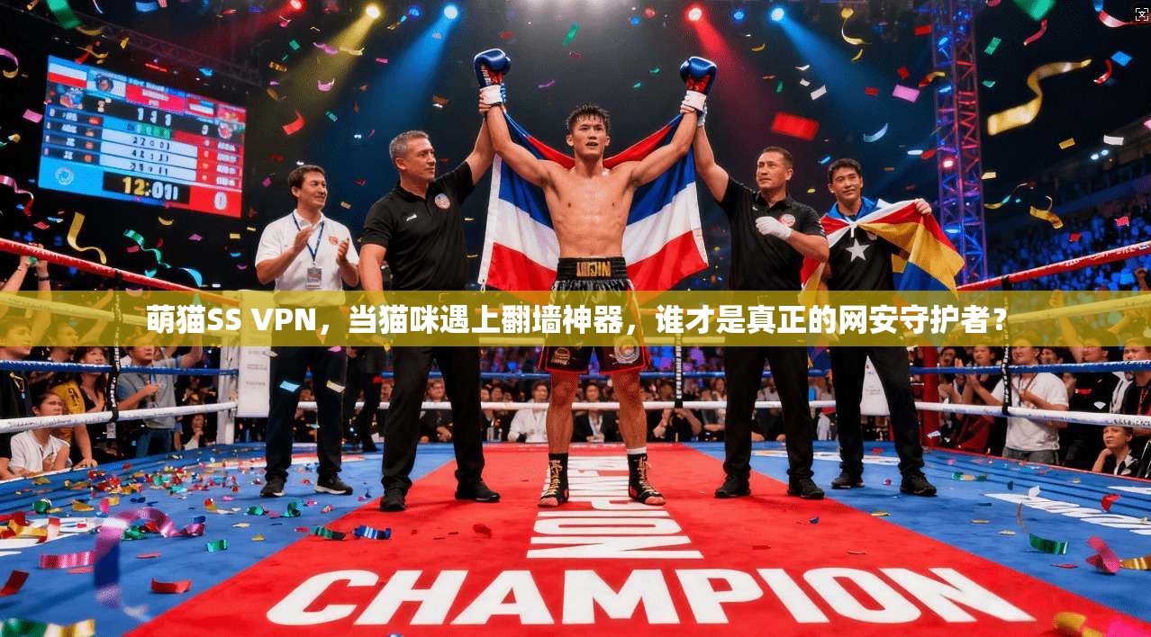 萌猫SS VPN，当猫咪遇上翻墙神器，谁才是真正的网安守护者？