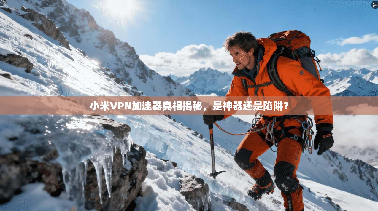 小米VPN加速器真相揭秘，是神器还是陷阱？