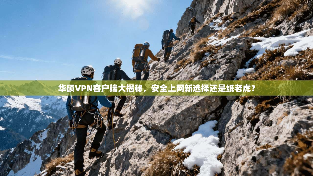 华硕VPN客户端大揭秘，安全上网新选择还是纸老虎？