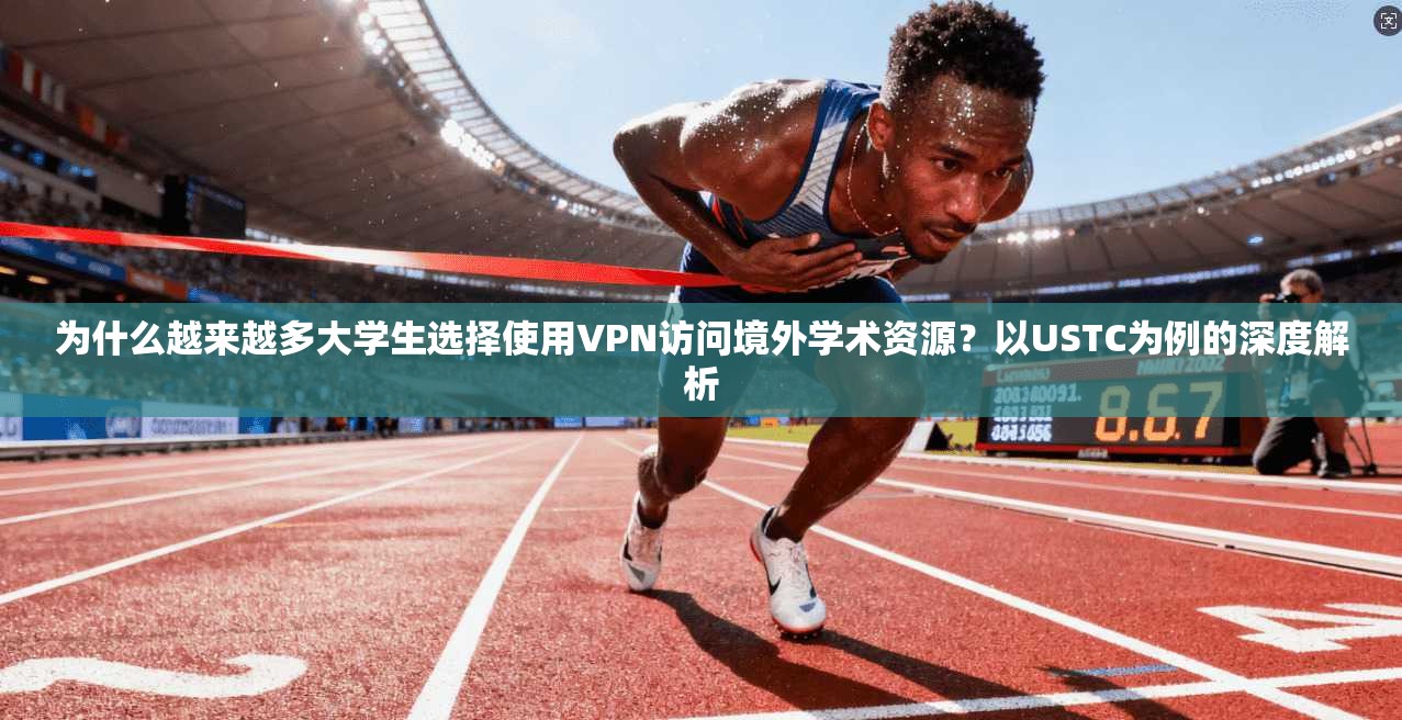 为什么越来越多大学生选择使用VPN访问境外学术资源？以USTC为例的深度解析