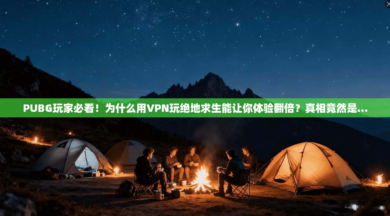 PUBG玩家必看！为什么用VPN玩绝地求生能让你体验翻倍？真相竟然是…