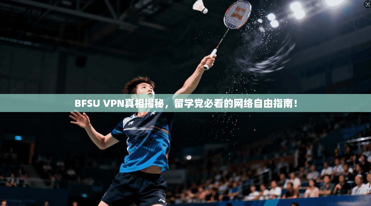 BFSU VPN真相揭秘,留学党必看的网络自由指南! BFSU VPN真相揭秘,留学党必看的网络自由指南!