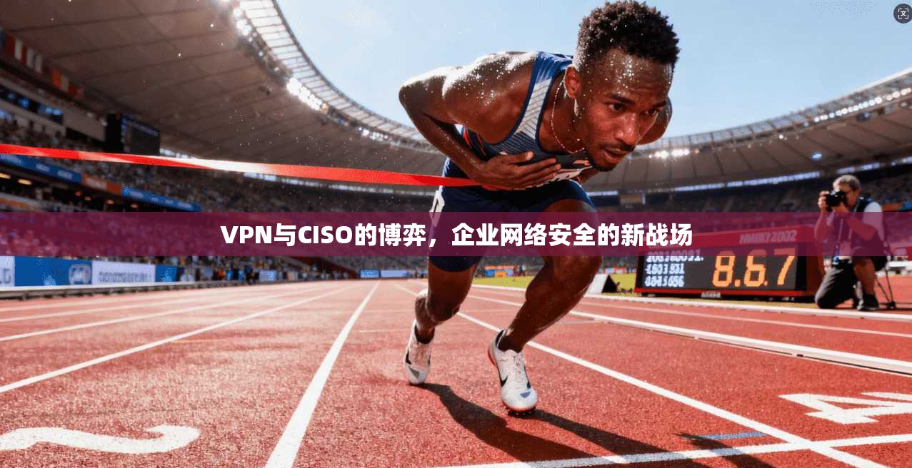 VPN与CISO的博弈，企业网络安全的新战场