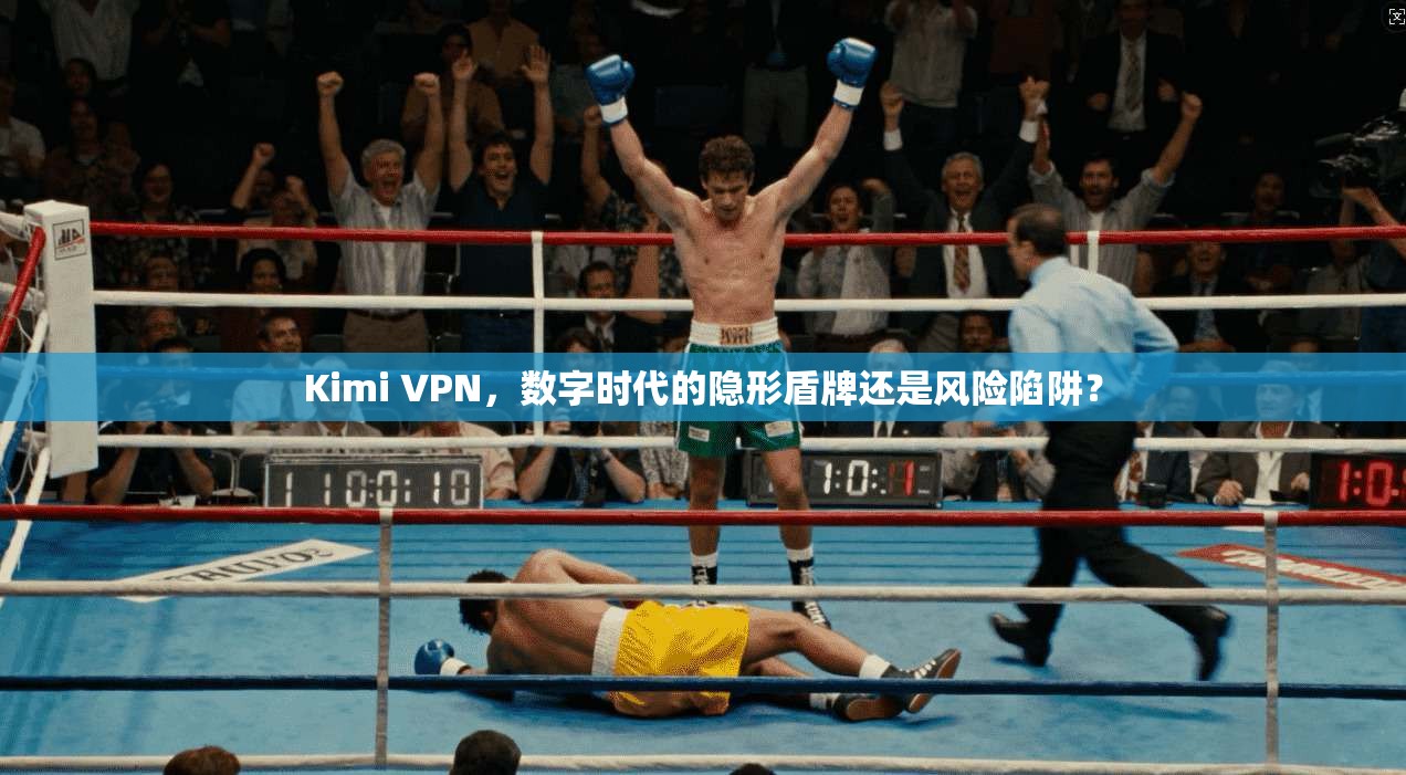 Kimi VPN,数字时代的隐形盾牌还是风险陷阱?