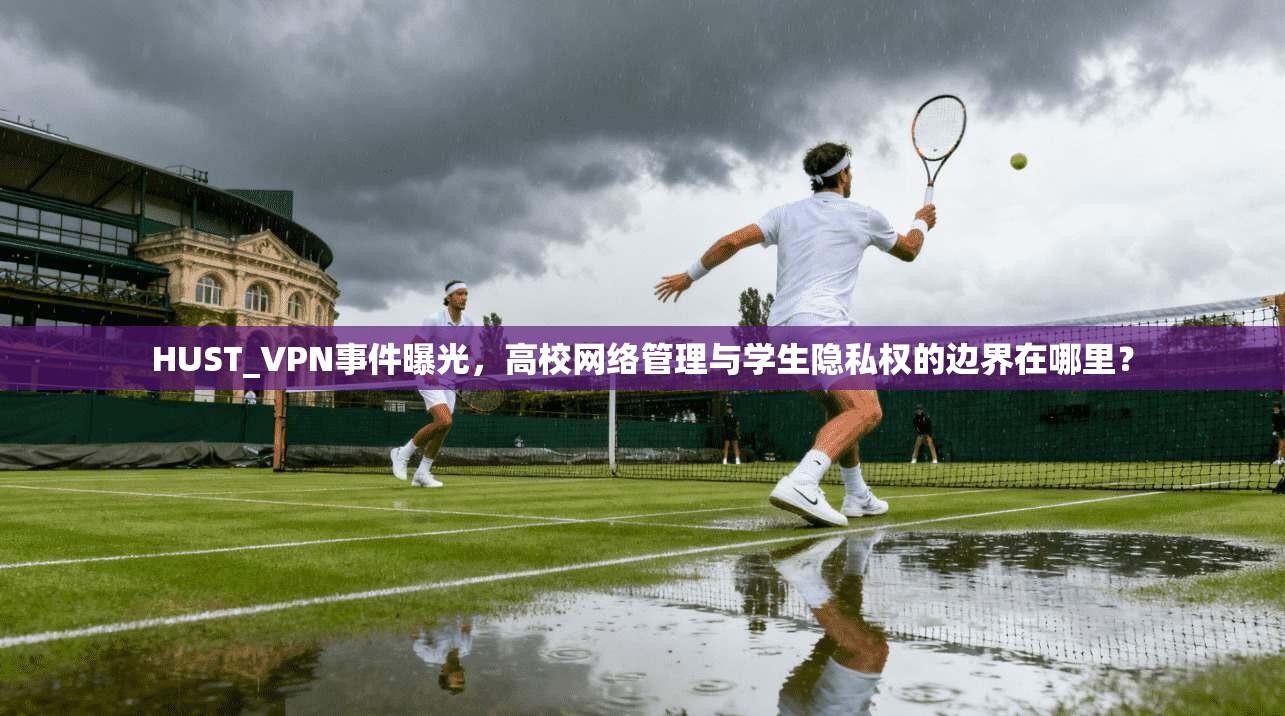 HUST_VPN事件曝光，高校网络管理与学生隐私权的边界在哪里？