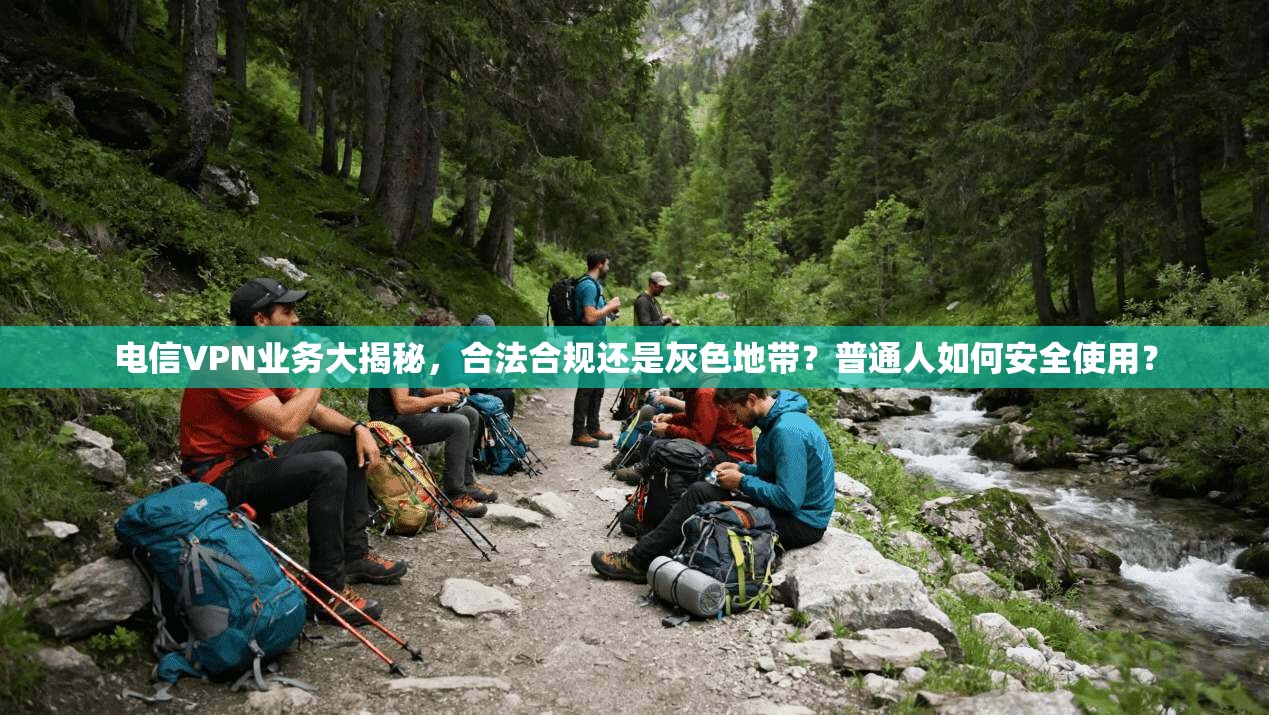 电信VPN业务大揭秘，合法合规还是灰色地带？普通人如何安全使用？