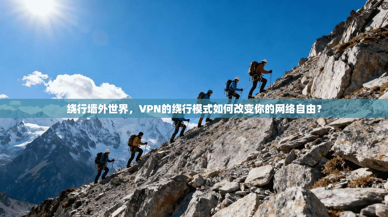 绕行墙外世界，VPN的绕行模式如何改变你的网络自由？