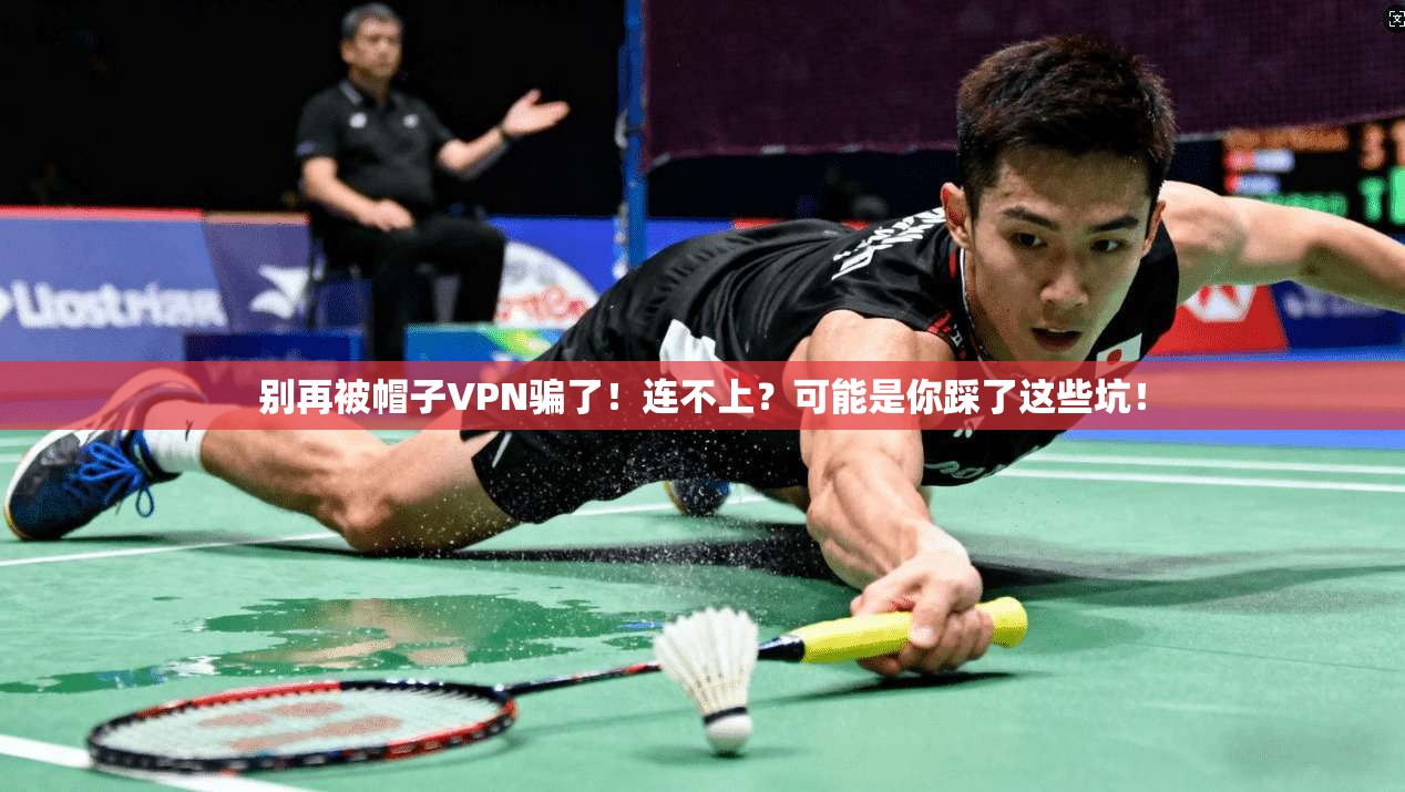 别再被帽子VPN骗了！连不上？可能是你踩了这些坑！