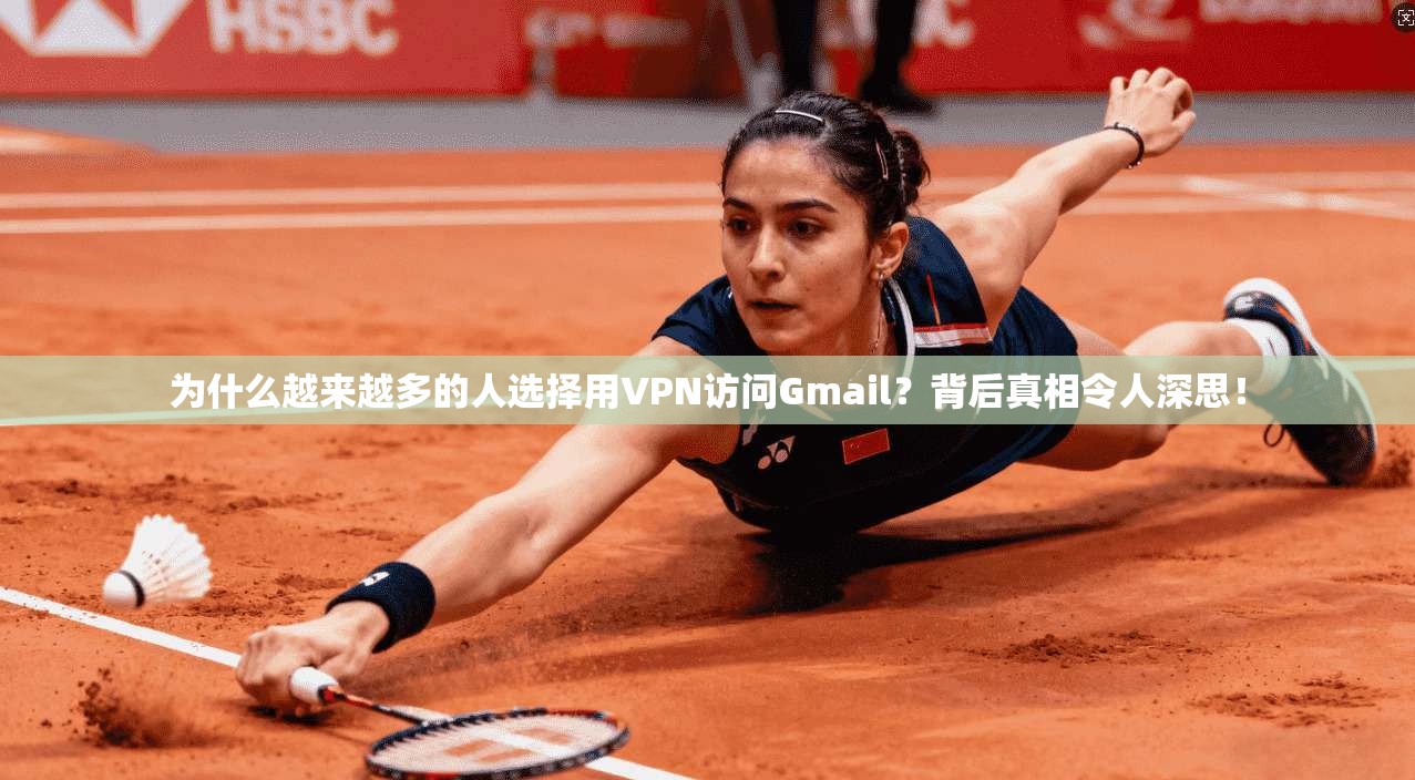 为什么越来越多的人选择用VPN访问Gmail？背后真相令人深思！