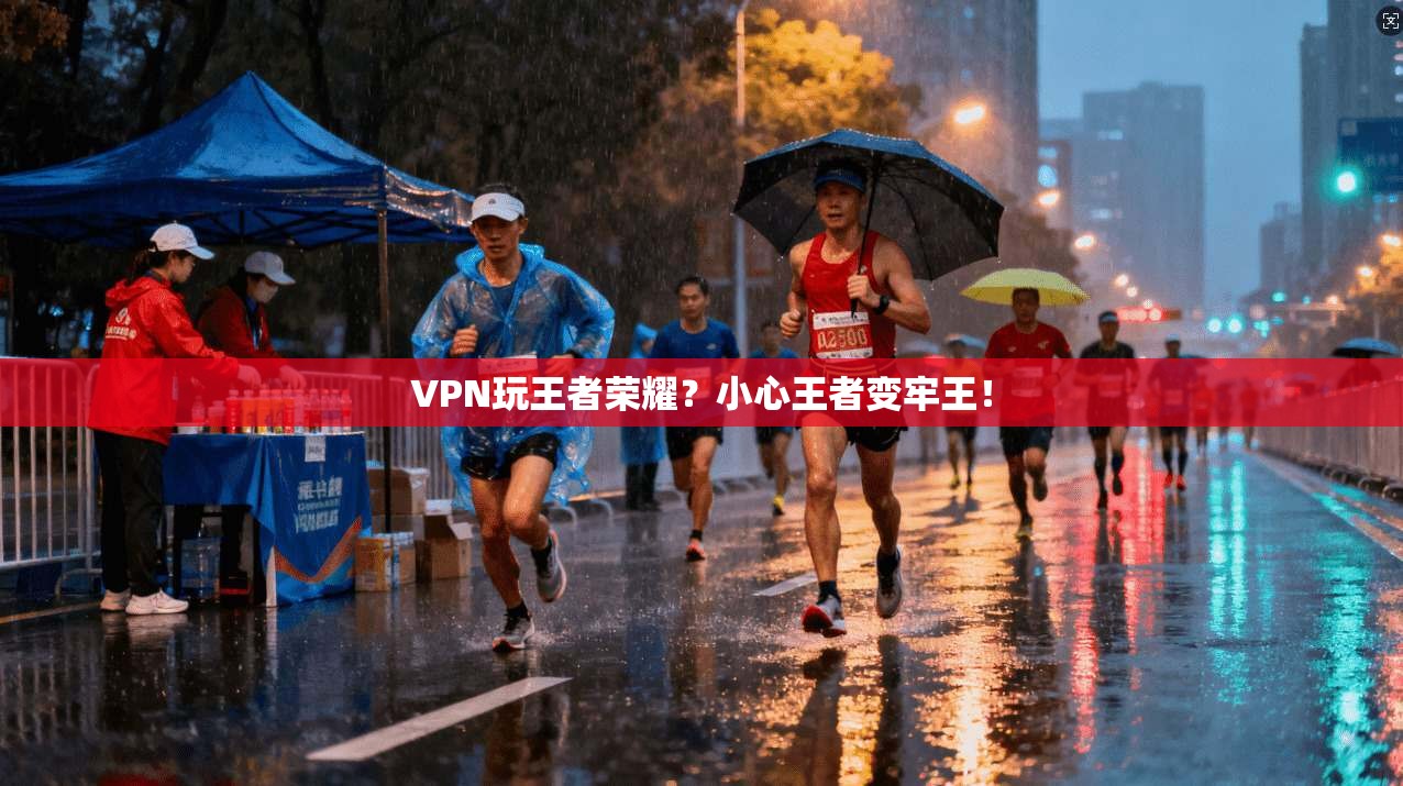 VPN玩王者荣耀？小心王者变牢王！