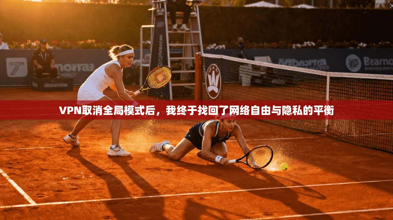 VPN取消全局模式后,我终于找回了网络自由与隐私的平衡
