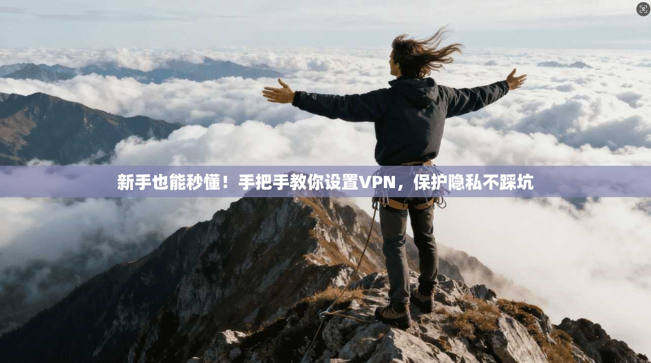 新手也能秒懂!手把手教你设置VPN,保护隐私不踩坑