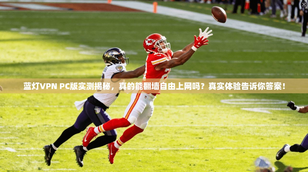 蓝灯VPN PC版实测揭秘,真的能翻墙自由上网吗?真实体验告诉你答案!