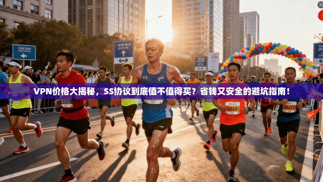 VPN价格大揭秘，SS协议到底值不值得买？省钱又安全的避坑指南！