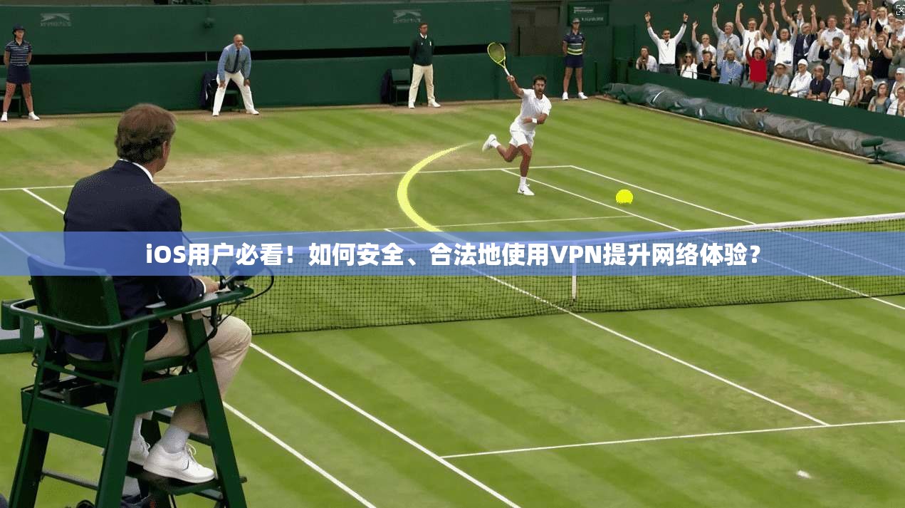 iOS用户必看！如何安全、合法地使用VPN提升网络体验？