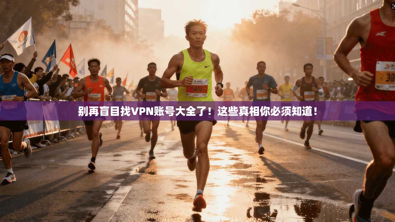 别再盲目找VPN账号大全了!这些真相你必须知道!