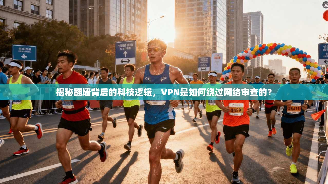 揭秘翻墙背后的科技逻辑，VPN是如何绕过网络审查的？