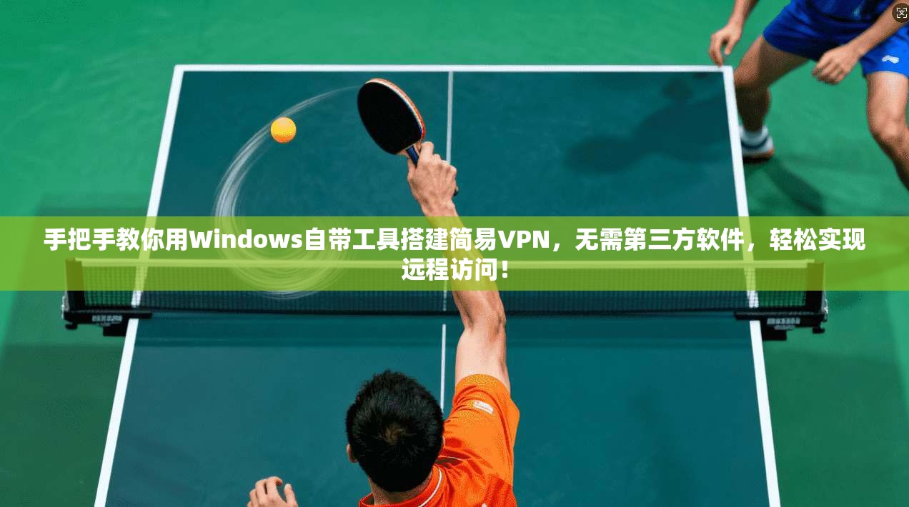 手把手教你用Windows自带工具搭建简易VPN，无需第三方软件，轻松实现远程访问！