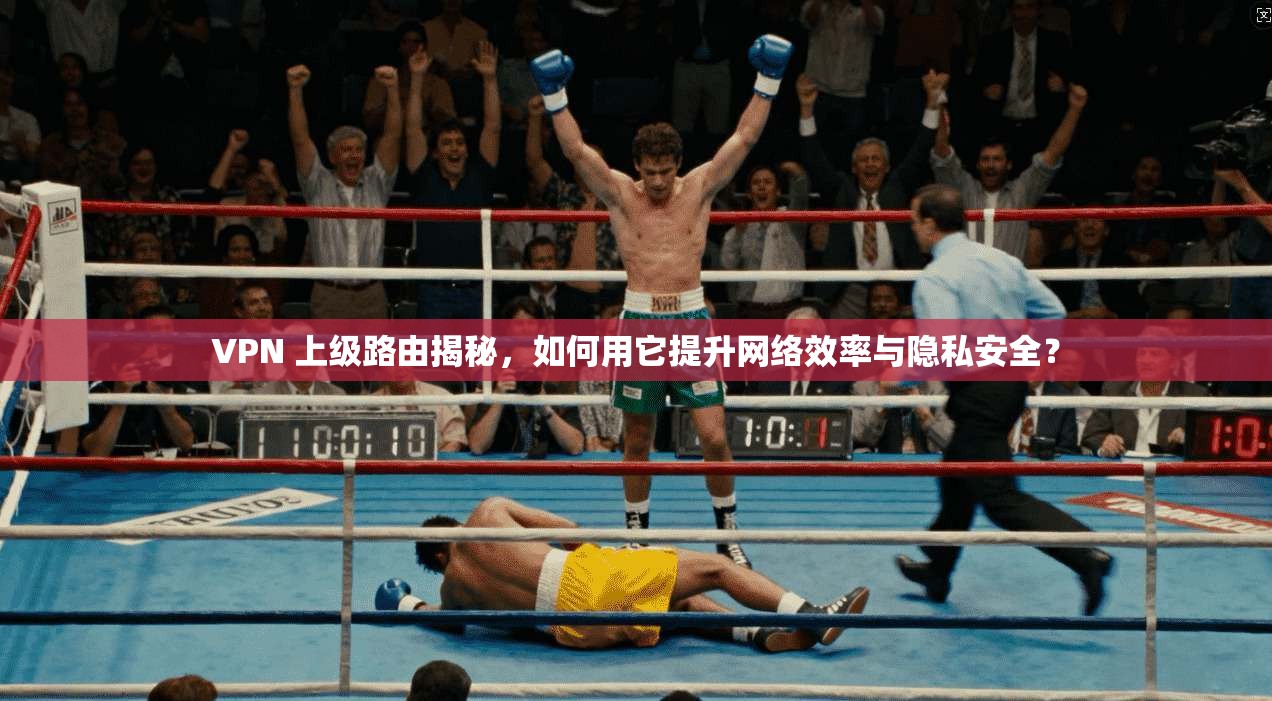 VPN 上级路由揭秘，如何用它提升网络效率与隐私安全？