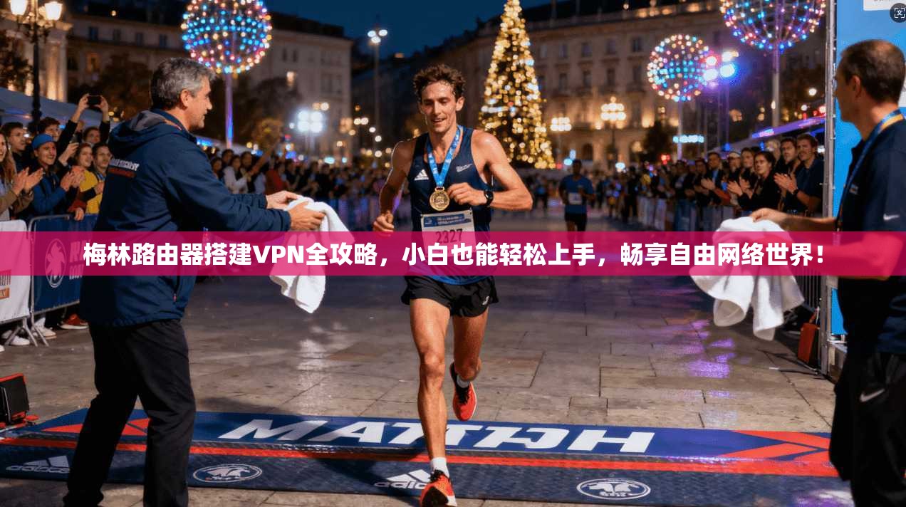 梅林路由器搭建VPN全攻略，小白也能轻松上手，畅享自由网络世界！