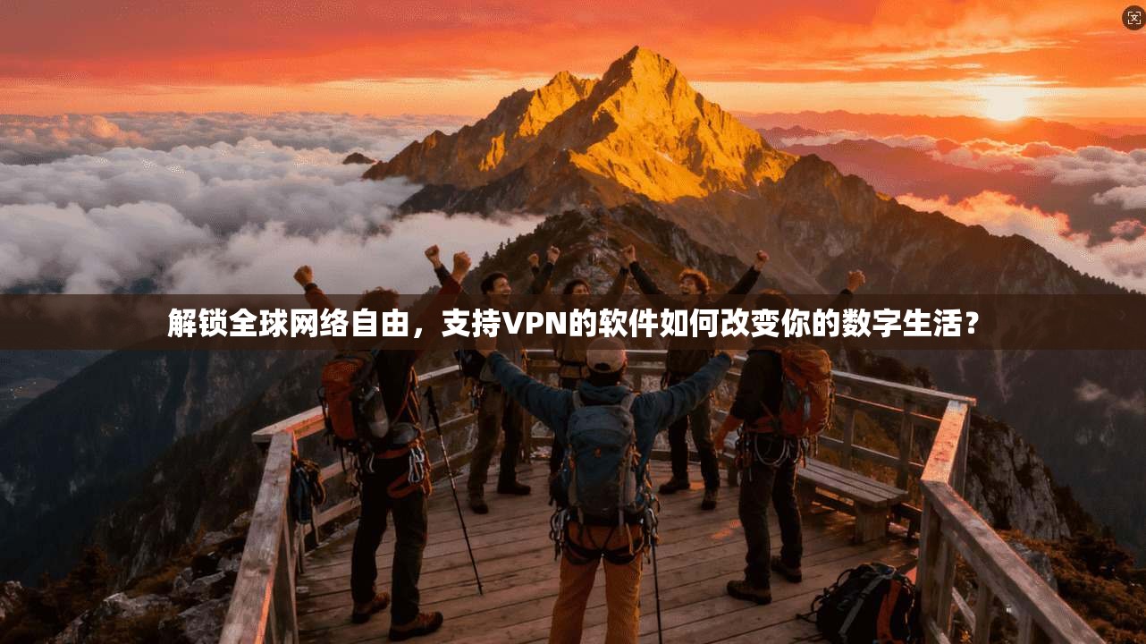 解锁全球网络自由，支持VPN的软件如何改变你的数字生活？