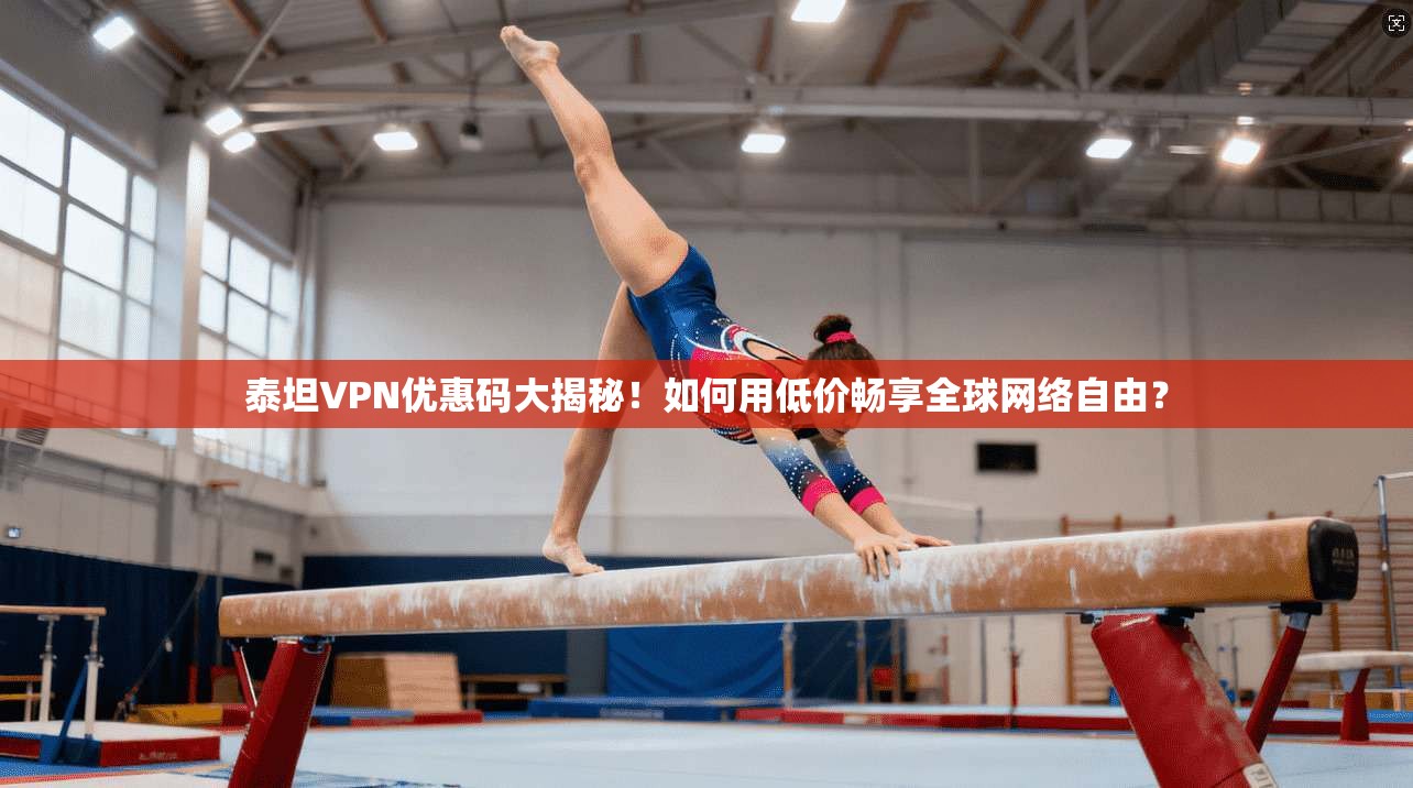 泰坦VPN优惠码大揭秘！如何用低价畅享全球网络自由？