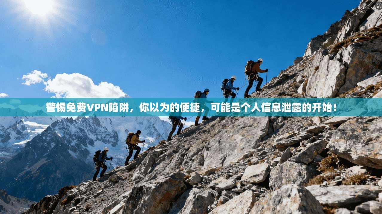 警惕免费VPN陷阱，你以为的便捷，可能是个人信息泄露的开始！