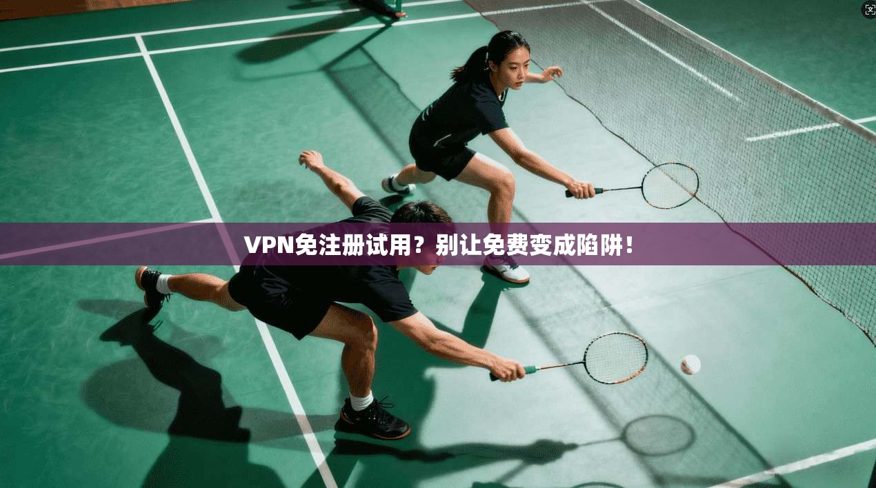 VPN免注册试用?别让免费变成陷阱!
