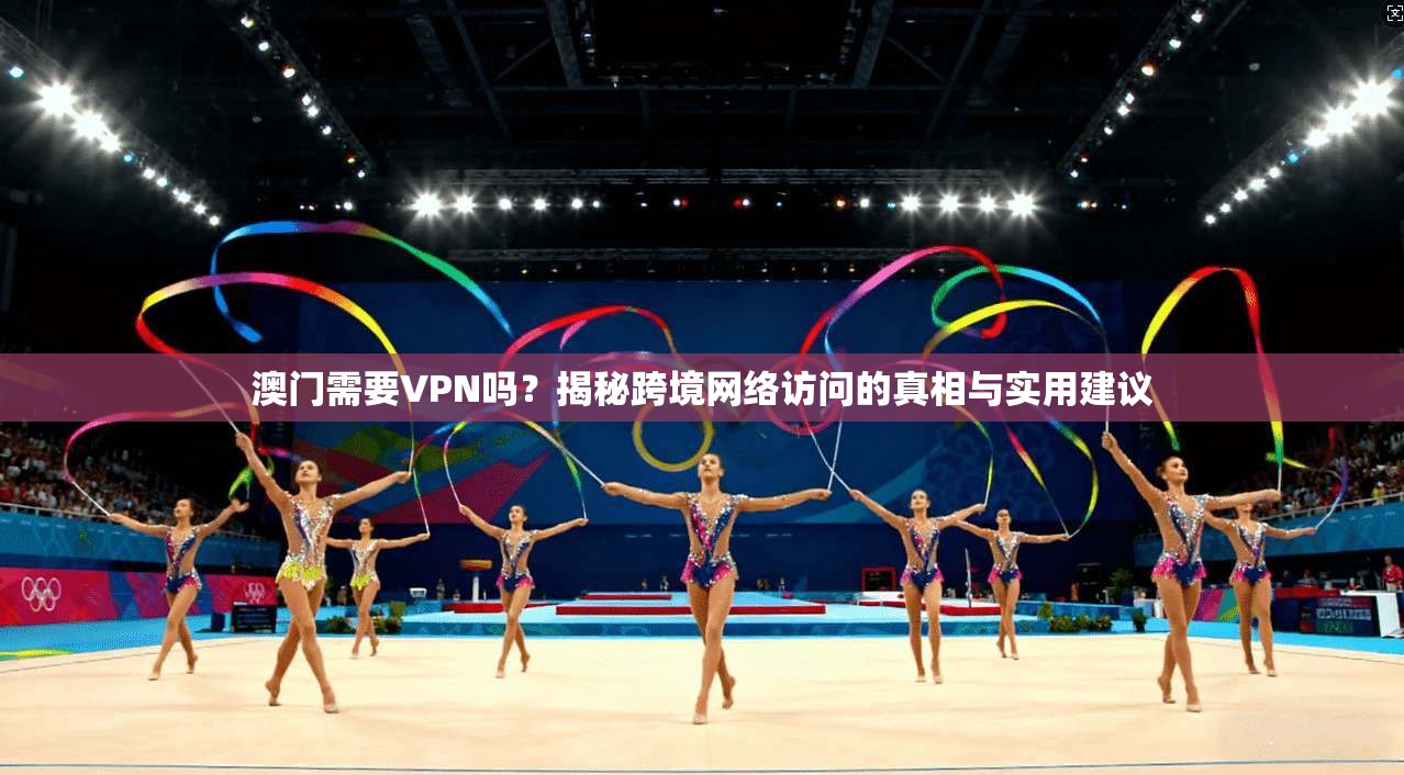 澳门需要VPN吗？揭秘跨境网络访问的真相与实用建议