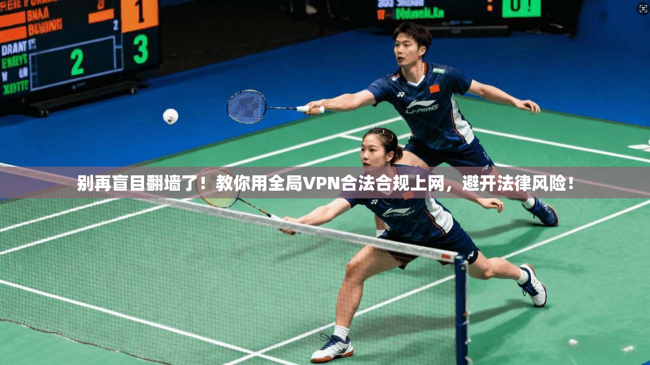 别再盲目翻墙了！教你用全局VPN合法合规上网，避开法律风险！