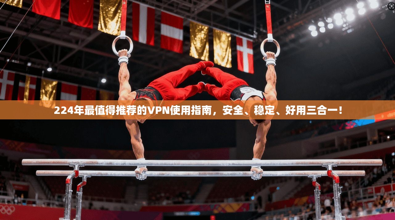 224年最值得推荐的VPN使用指南，安全、稳定、好用三合一！