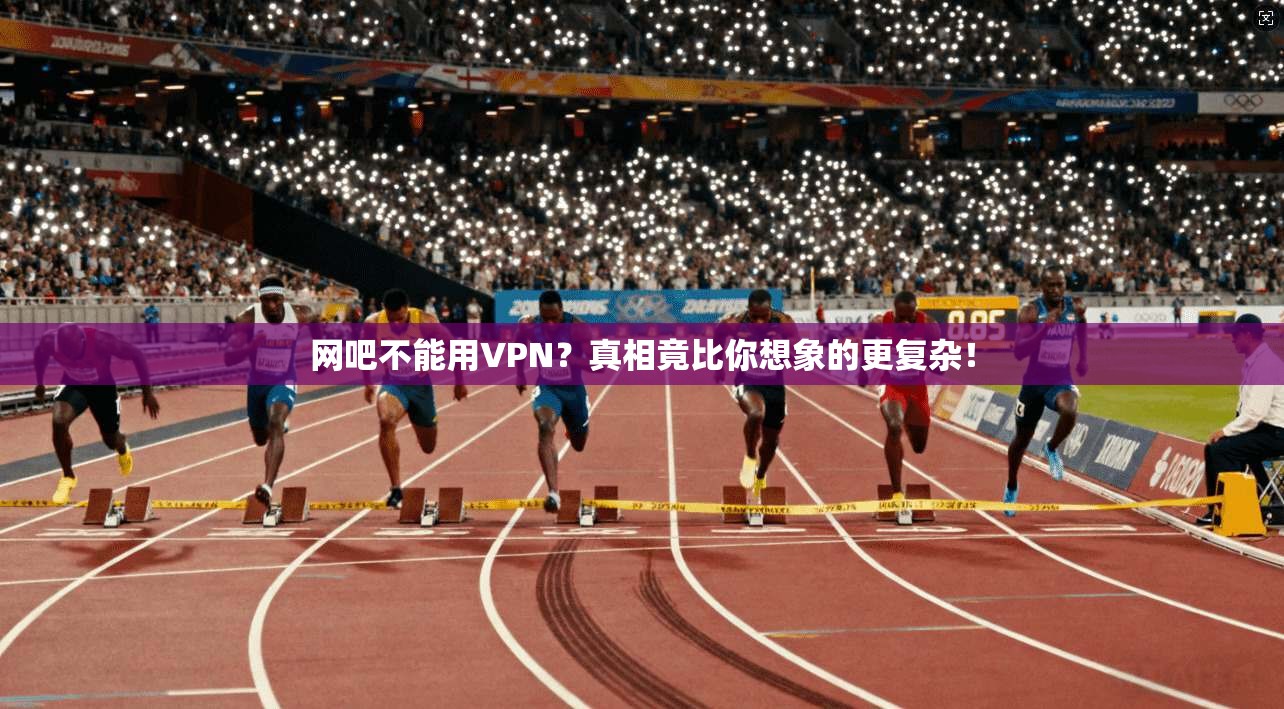 网吧不能用VPN?真相竟比你想象的更复杂!