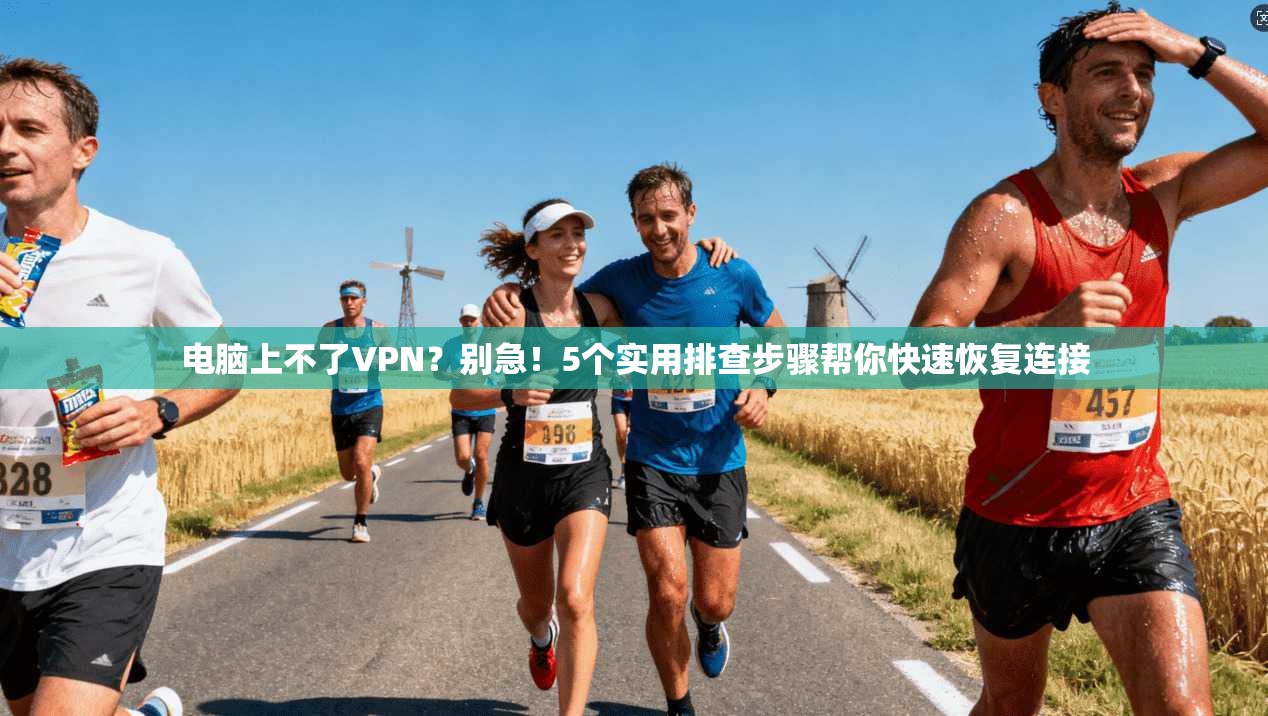 电脑上不了VPN?别急!5个实用排查步骤帮你快速恢复连接