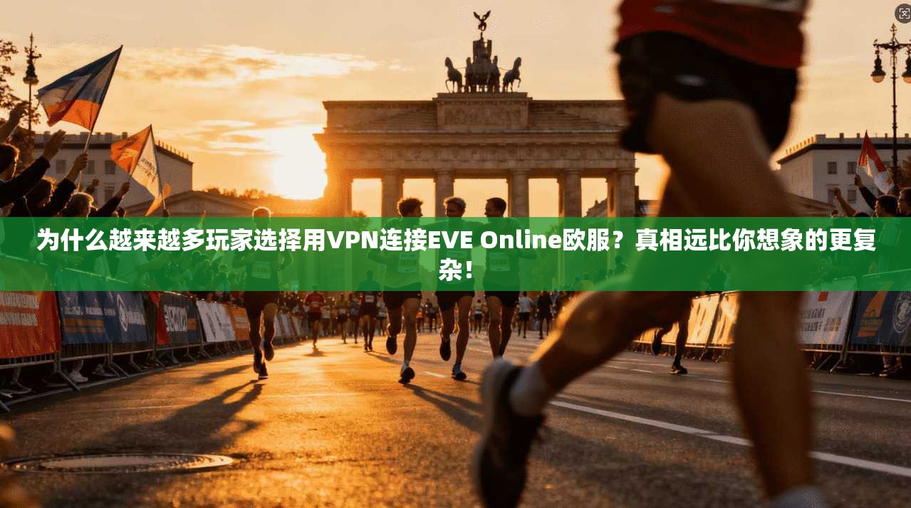 为什么越来越多玩家选择用VPN连接EVE Online欧服?真相远比你想象的更复杂!