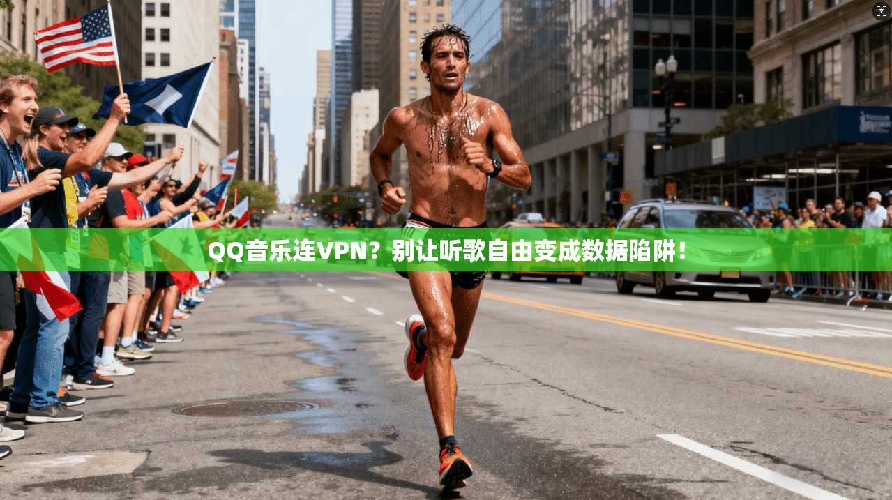 QQ音乐连VPN?别让听歌自由变成数据陷阱!