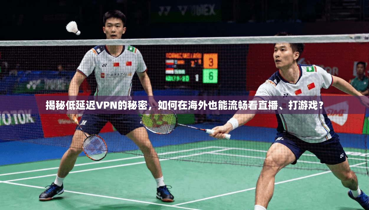 揭秘低延迟VPN的秘密,如何在海外也能流畅看直播、打游戏?