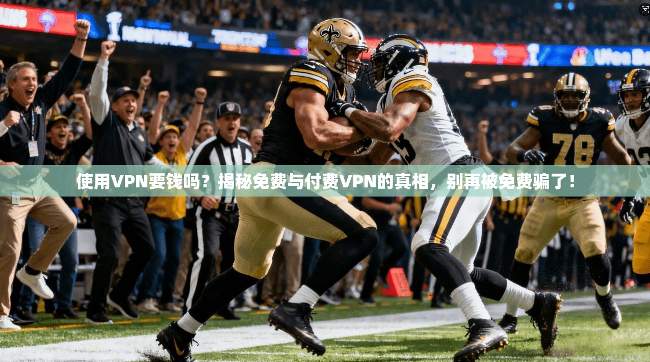 使用VPN要钱吗？揭秘免费与付费VPN的真相，别再被免费骗了！
