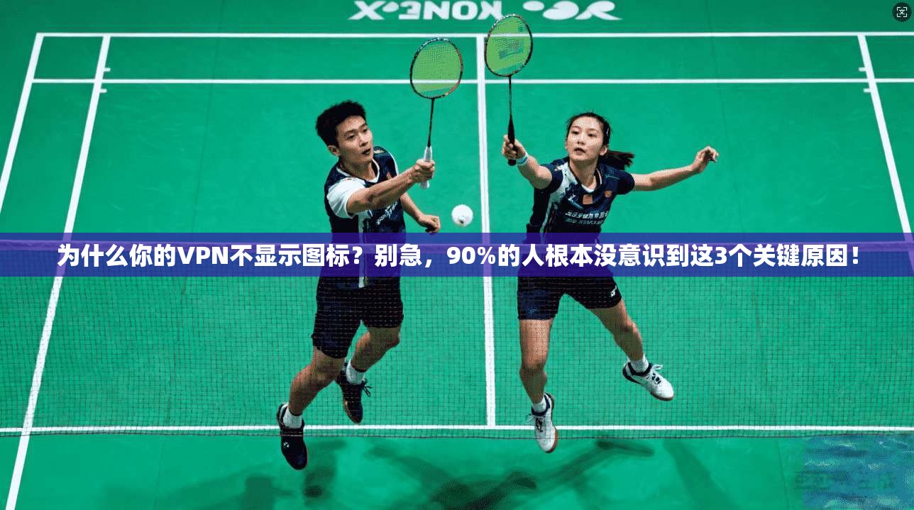 为什么你的VPN不显示图标？别急，90%的人根本没意识到这3个关键原因！