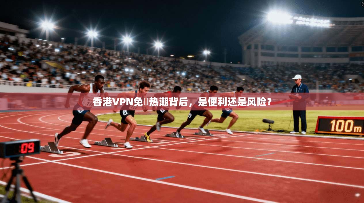 香港VPN免賛热潮背后，是便利还是风险？