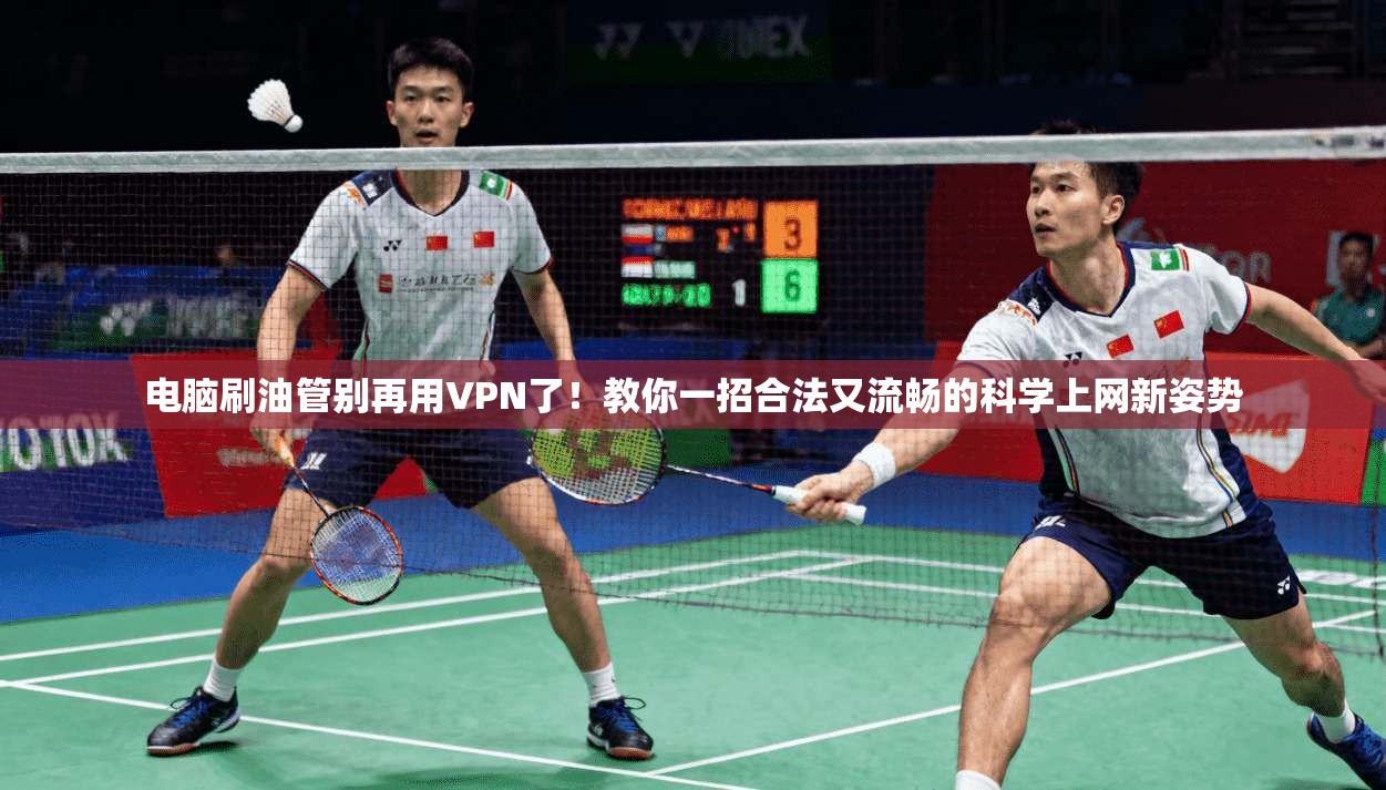 电脑刷油管别再用VPN了!教你一招合法又流畅的科学上网新姿势