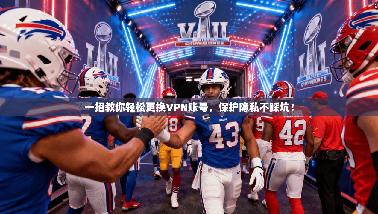 一招教你轻松更换VPN账号,保护隐私不踩坑!