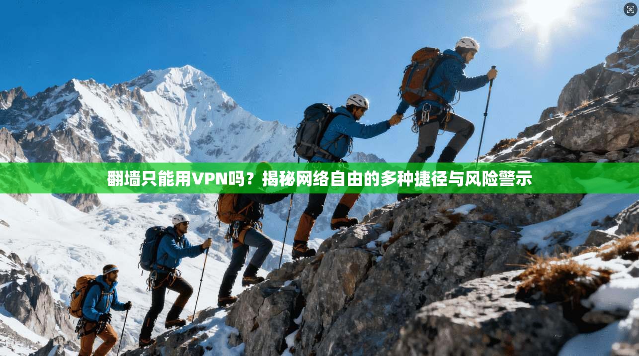 翻墙只能用VPN吗？揭秘网络自由的多种捷径与风险警示