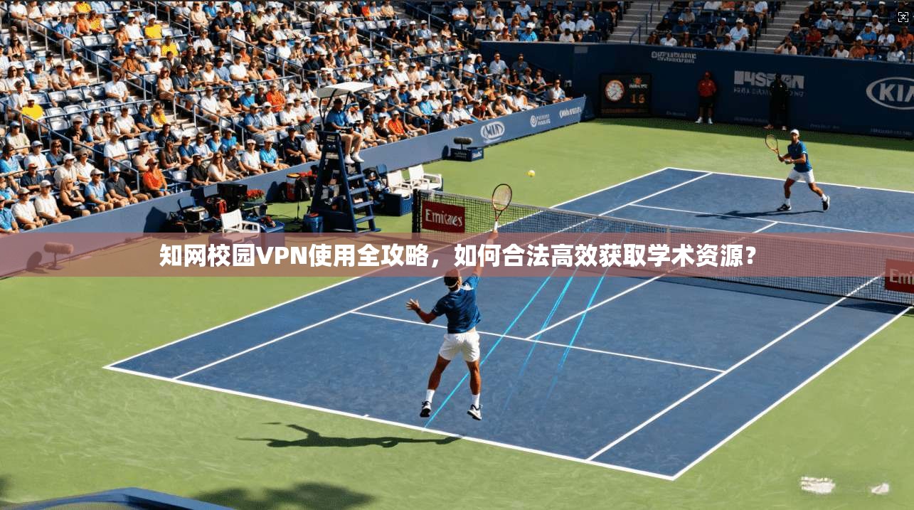 知网校园VPN使用全攻略，如何合法高效获取学术资源？